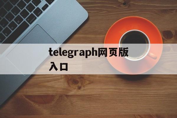 telegraph网页版入口,telegraph官网入口网页版
