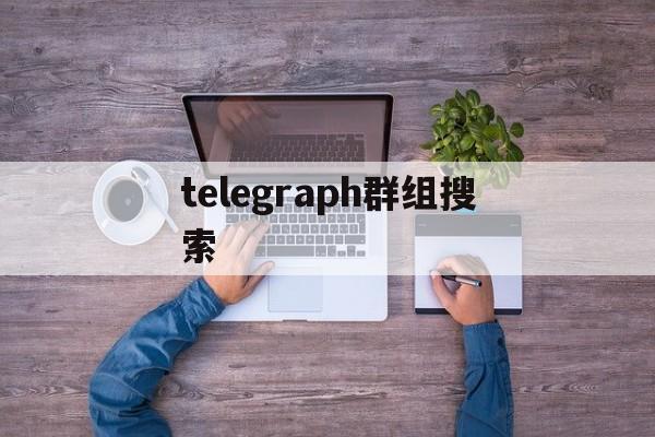 telegraph群组搜索,telegeram电报资源群最新