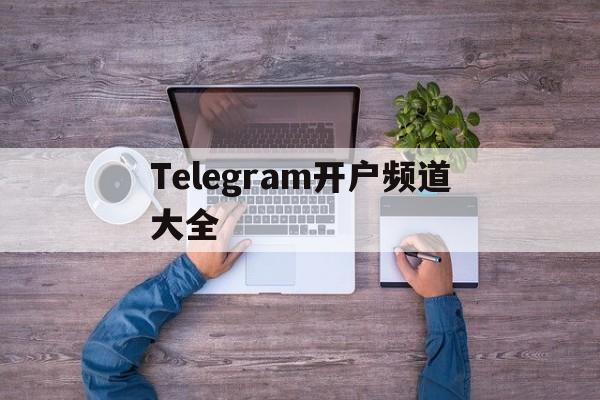 Telegram开户频道大全,telegram解除18频道限制