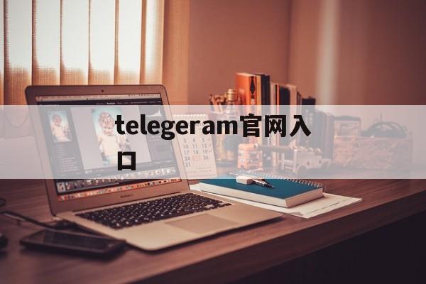 telegeram官网入口,telegeram官网入口苹果
