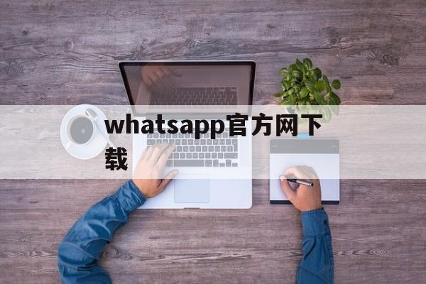 whatsapp官方网下载,whatsapp官方网下载苹果