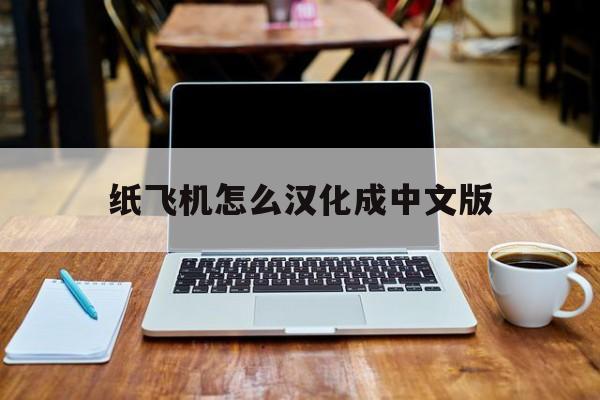 纸飞机怎么汉化成中文版,纸飞机中文版怎么设置汉化
