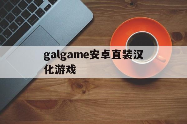 galgame安卓直装汉化游戏,galgame安卓直装汉化游戏柚子社