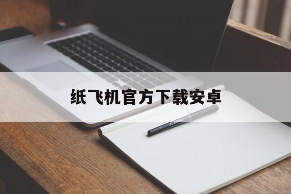纸飞机官方下载安卓,纸飞机官方下载安卓网址全新的地址点官方直卞cc
