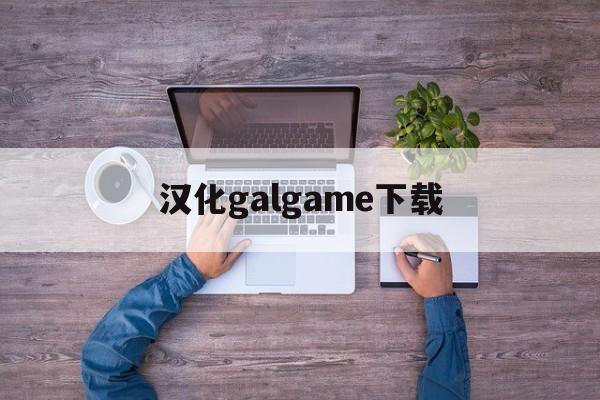 汉化galgame下载,汉化galgame下载手机版