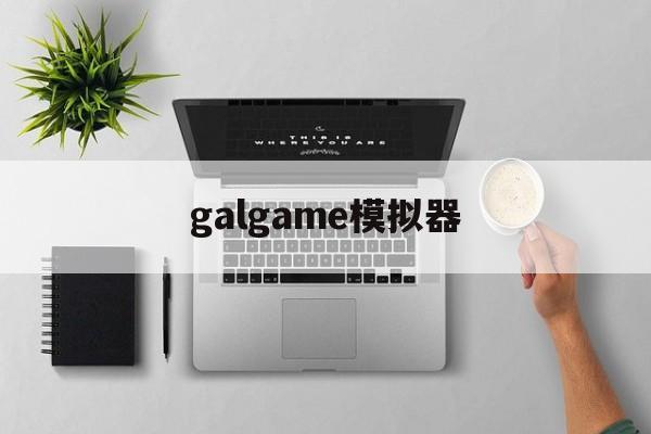 galgame模拟器,galgame模拟器怎么用