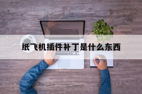 纸飞机插件补丁是什么东西,纸飞机telegeram官网